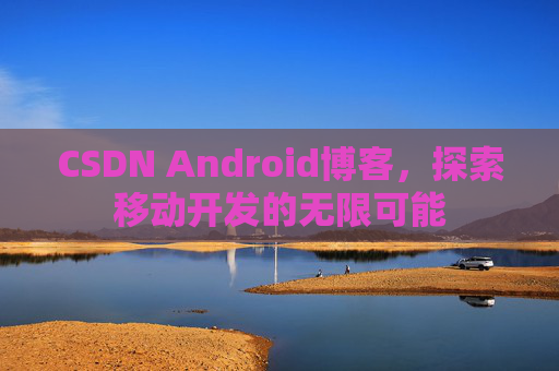CSDN Android博客，探索移动开发的无限可能
